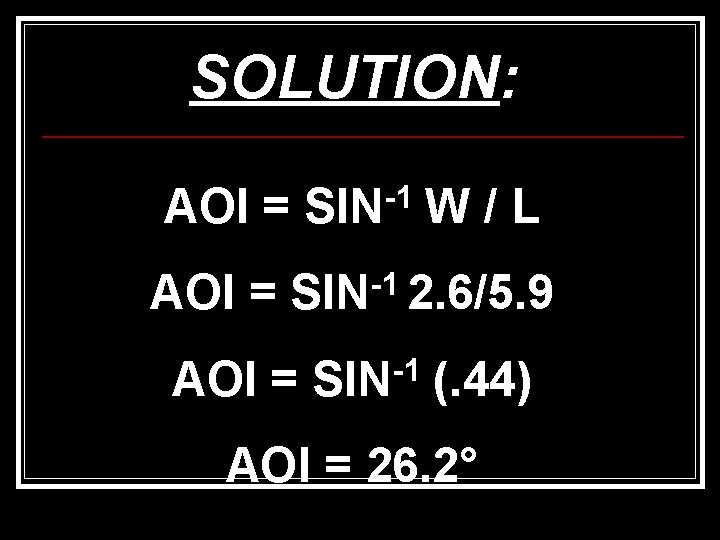 SOLUTION: AOI = SIN-1 W / L AOI = -1 SIN 2. 6/5. 9 SOLUTION: AOI = SIN-1 W / L AOI = -1 SIN 2. 6/5. 9
