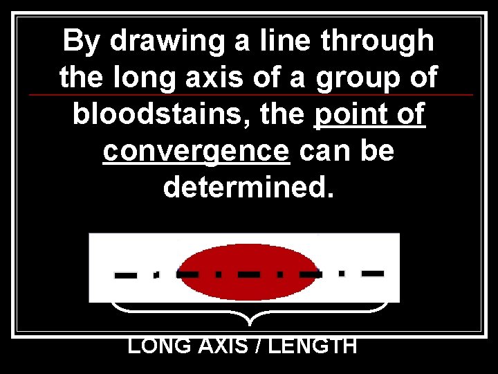 By drawing a line through the long axis of a group of bloodstains, the