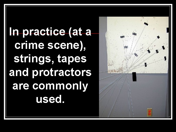 In practice (at a crime scene), strings, tapes and protractors are commonly used. 