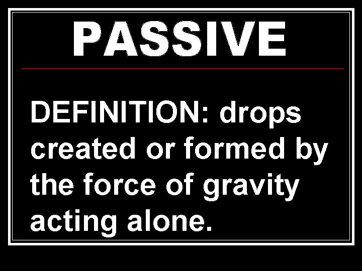 DEFINITION: drops created or formed by the force of gravity acting alone. DEFINITION: drops created or formed by the force of gravity acting alone.