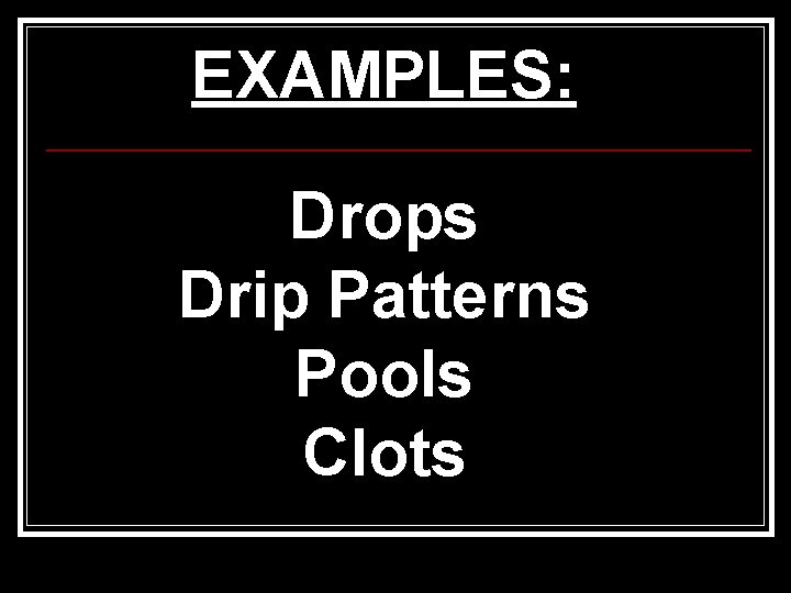 EXAMPLES: Drops Drip Patterns Pools Clots 