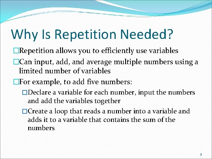 Why Is Repetition Needed? �Repetition allows you to efficiently use variables �Can input, add,