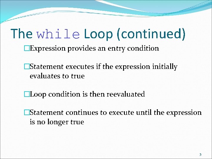 The while Loop (continued) �Expression provides an entry condition �Statement executes if the expression