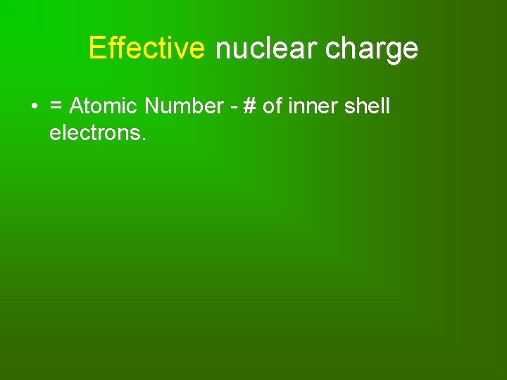 Effective nuclear charge • = Atomic Number - # of inner shell electrons. 