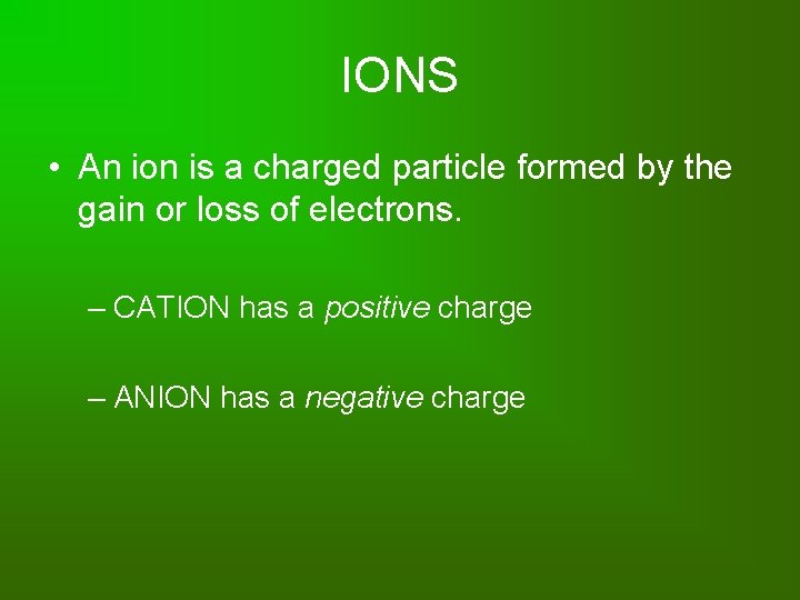 IONS • An ion is a charged particle formed by the gain or loss