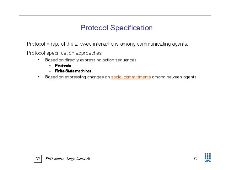 Protocol Specification Protocol = rep. of the allowed interactions among communicating agents. Protocol specification