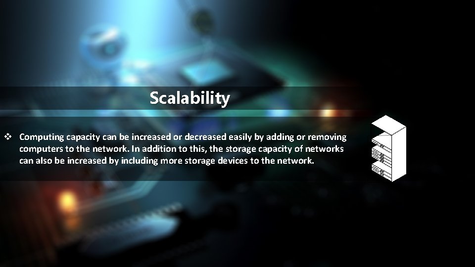 Scalability v Computing capacity can be increased or decreased easily by adding or removing