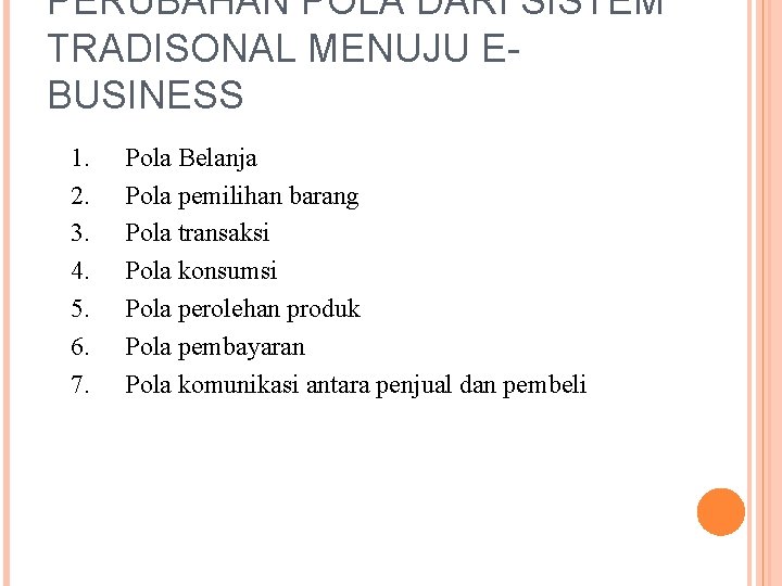 PERUBAHAN POLA DARI SISTEM TRADISONAL MENUJU EBUSINESS 1. 2. 3. 4. 5. 6. 7.