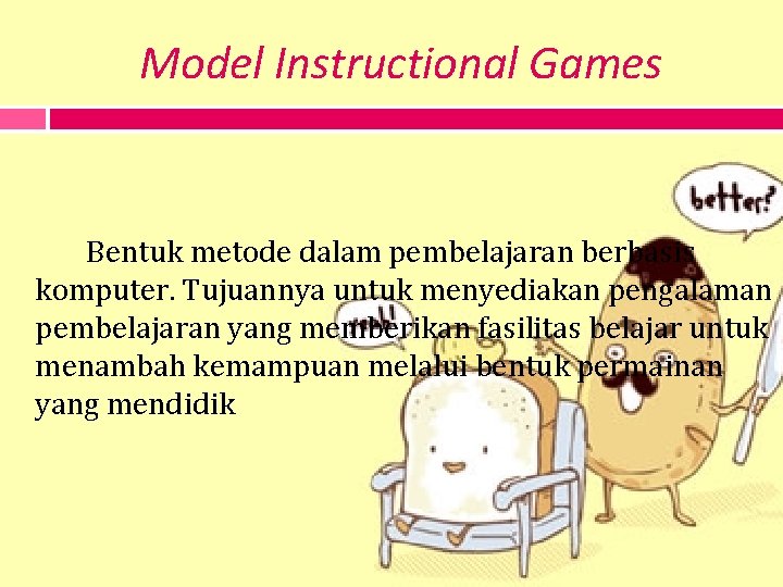 Model Instructional Games Bentuk metode dalam pembelajaran berbasis komputer. Tujuannya untuk menyediakan pengalaman pembelajaran