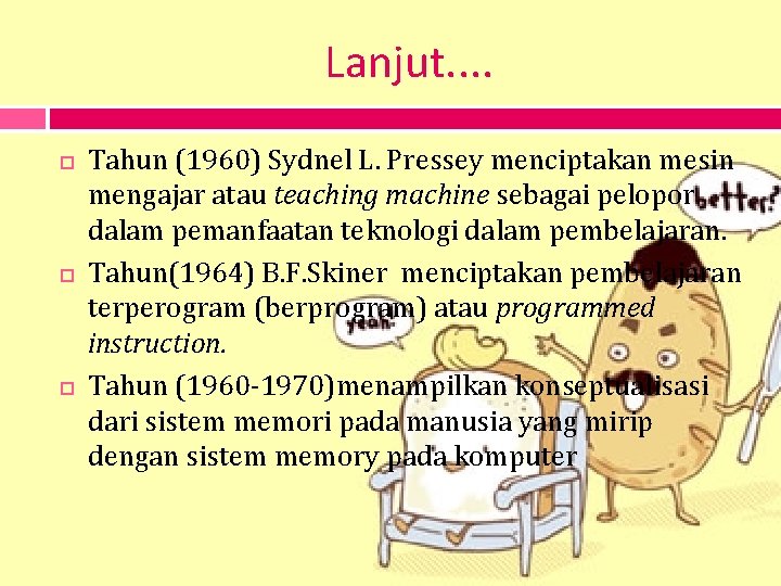 Lanjut. . Tahun (1960) Sydnel L. Pressey menciptakan mesin mengajar atau teaching machine sebagai