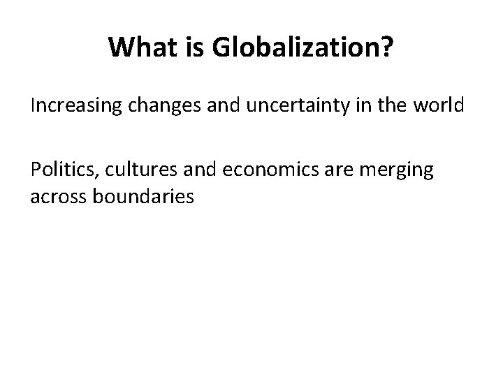 What is Globalization? Increasing changes and uncertainty in the world Politics, cultures and economics