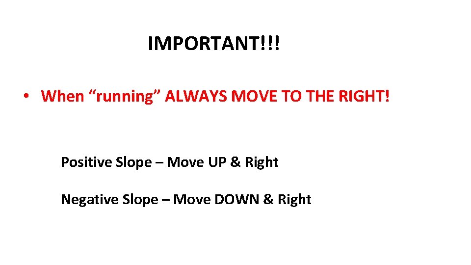 IMPORTANT!!! • When “running” ALWAYS MOVE TO THE RIGHT! Positive Slope – Move UP