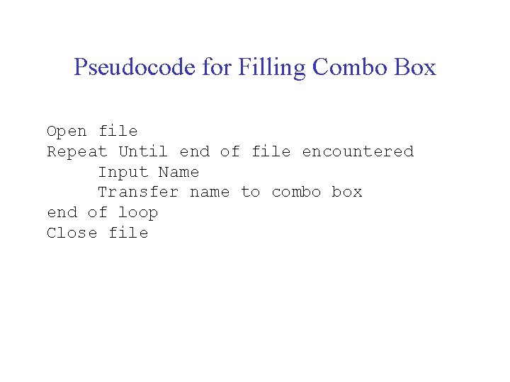 Pseudocode for Filling Combo Box Open file Repeat Until end of file encountered Input