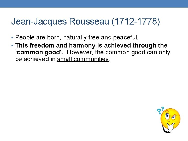 Jean-Jacques Rousseau (1712 -1778) • People are born, naturally free and peaceful. • This