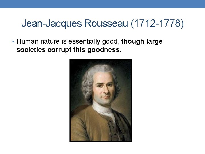 Jean-Jacques Rousseau (1712 -1778) • Human nature is essentially good, though large societies corrupt