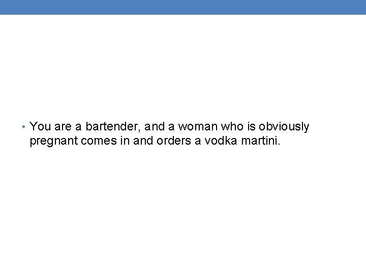  • You are a bartender, and a woman who is obviously pregnant comes