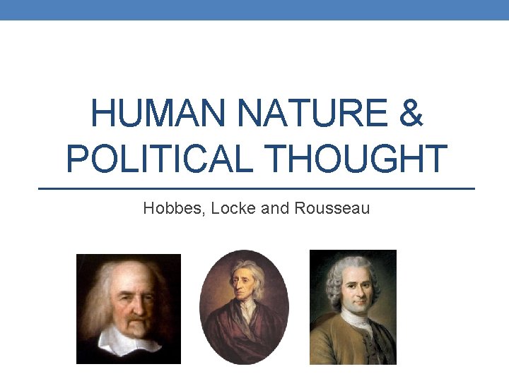 HUMAN NATURE & POLITICAL THOUGHT Hobbes, Locke and Rousseau 