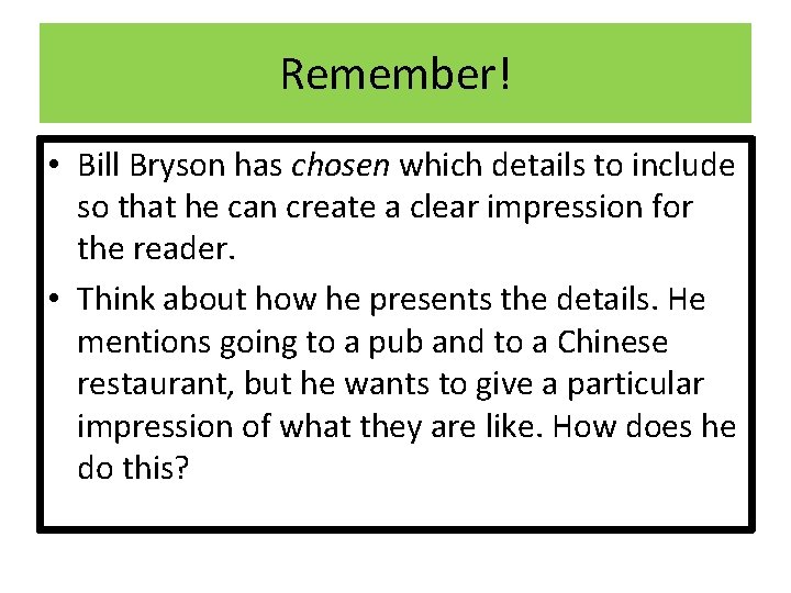 Remember! • Bill Bryson has chosen which details to include so that he can