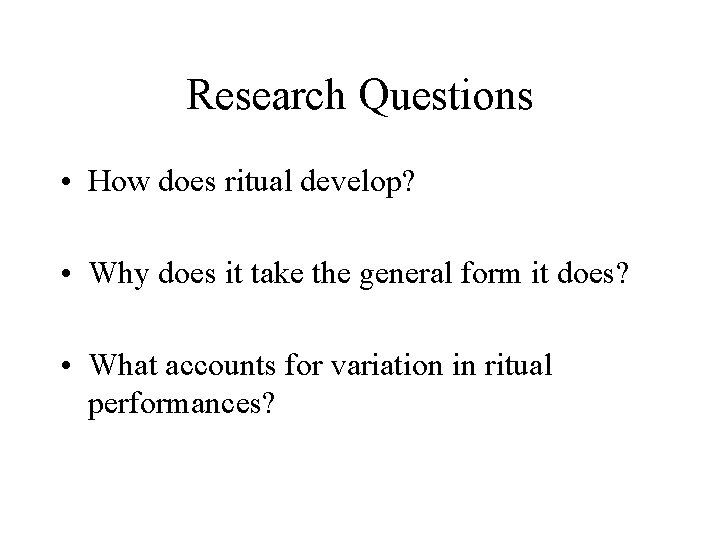 Research Questions • How does ritual develop? • Why does it take the general
