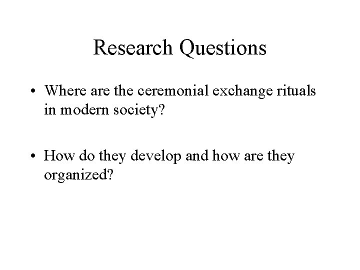 Research Questions • Where are the ceremonial exchange rituals in modern society? • How