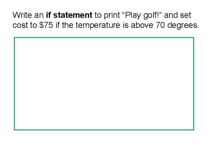 Write an if statement to print “Play golf!” and set cost to $75 if