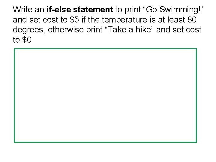 Write an if-else statement to print “Go Swimming!” and set cost to $5 if