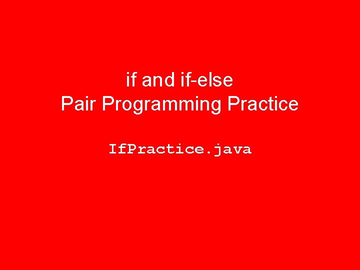 if and if-else Pair Programming Practice If. Practice. java 