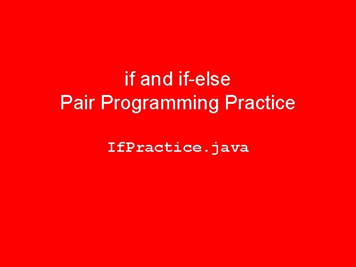 if and if-else Pair Programming Practice If. Practice. java if and if-else Pair Programming Practice If. Practice. java