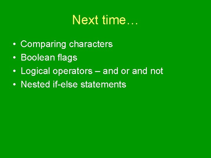 Next time… • • Comparing characters Boolean flags Logical operators – and or and