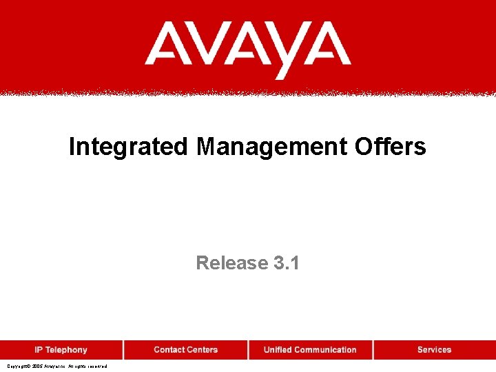 Integrated Management Offers Release 3. 1 Copyright© 2005 Avaya Inc. All rights reserved 