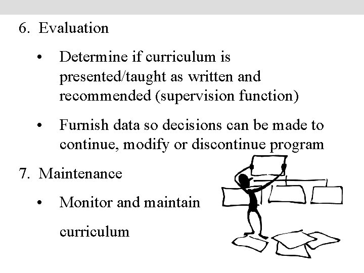 6. Evaluation • Determine if curriculum is presented/taught as written and recommended (supervision function)