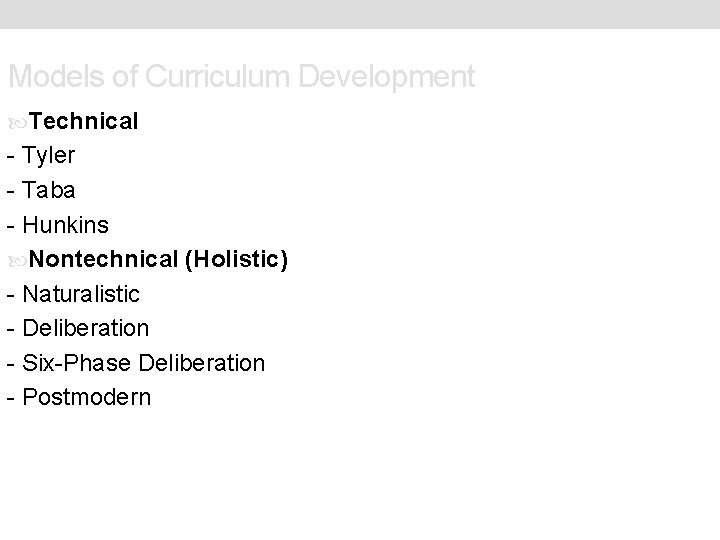 Models of Curriculum Development Technical - Tyler - Taba - Hunkins Nontechnical (Holistic) -