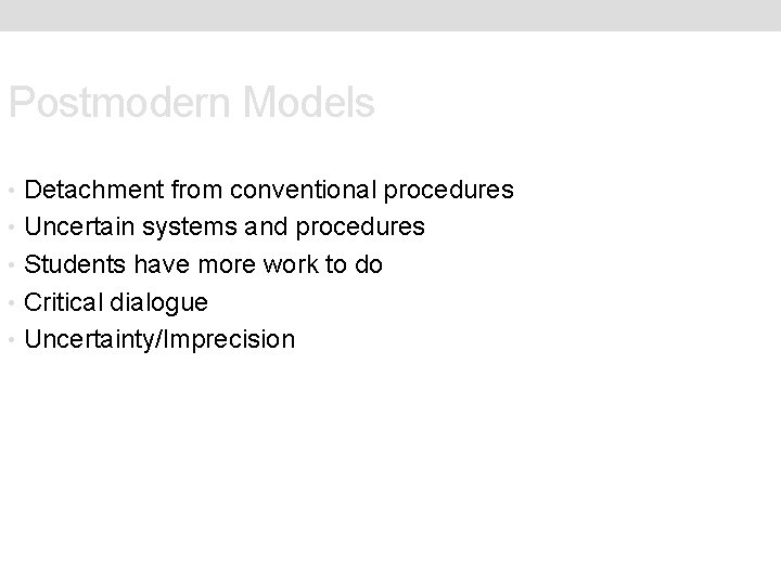 Postmodern Models • Detachment from conventional procedures • Uncertain systems and procedures • Students