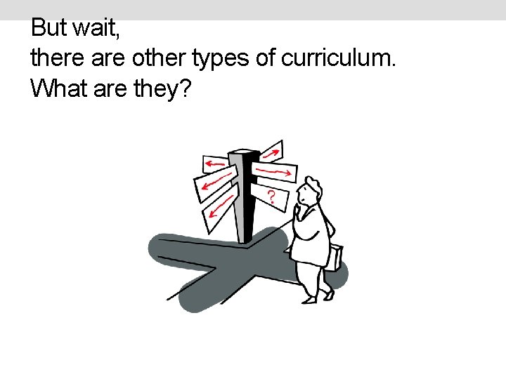 But wait, there are other types of curriculum. What are they? 