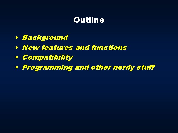 Outline • • Background New features and functions Compatibility Programming and other nerdy stuff