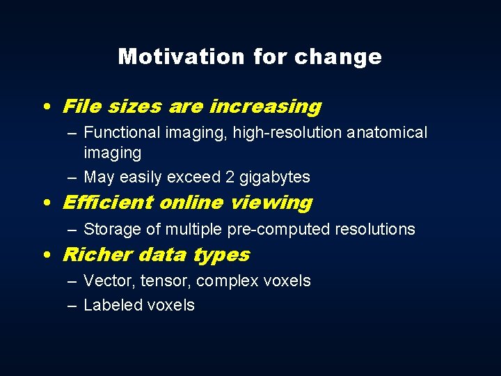 Motivation for change • File sizes are increasing – Functional imaging, high-resolution anatomical imaging