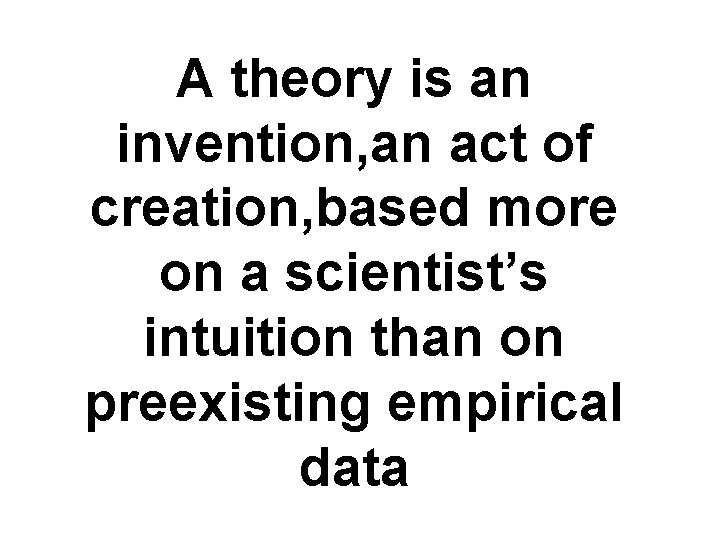 A theory is an invention, an act of creation, based more on a scientist’s