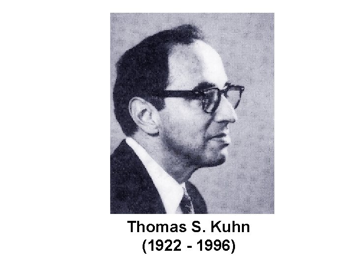 Thomas S. Kuhn (1922 - 1996) 