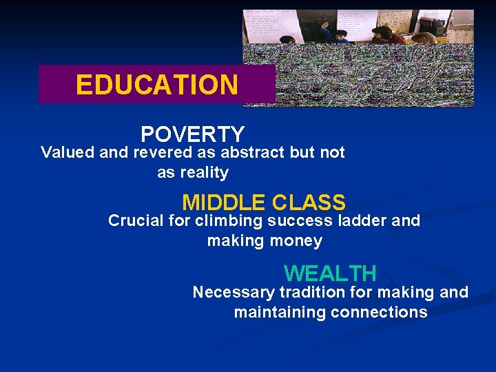 EDUCATION POVERTY Valued and revered as abstract but not as reality MIDDLE CLASS Crucial