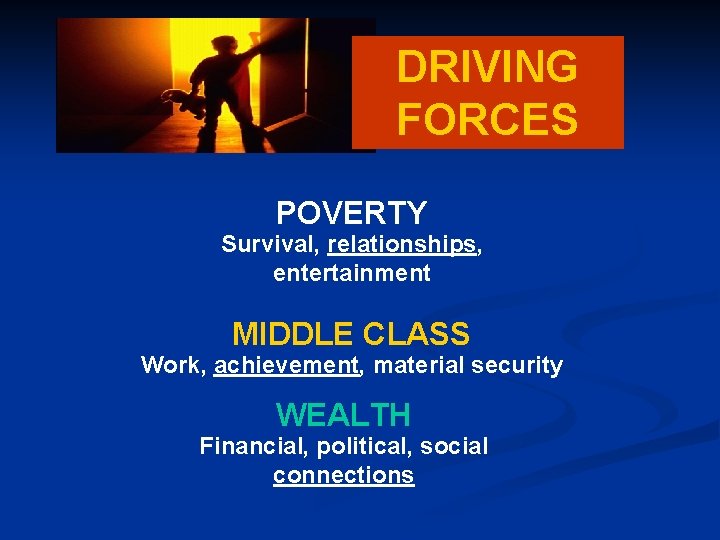 DRIVING FORCES POVERTY Survival, relationships, entertainment MIDDLE CLASS Work, achievement, material security WEALTH Financial,