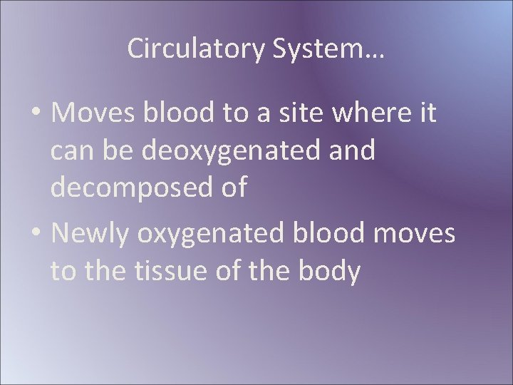 Circulatory System… • Moves blood to a site where it can be deoxygenated and