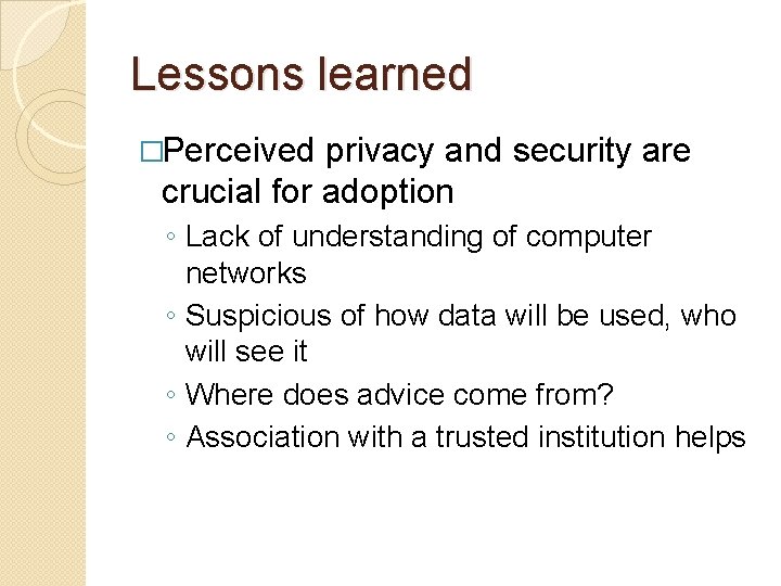 Lessons learned �Perceived privacy and security are crucial for adoption ◦ Lack of understanding