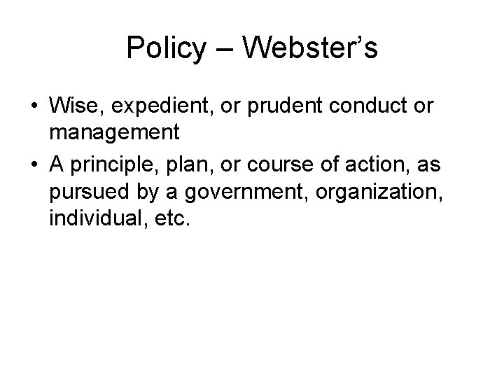 Policy – Webster’s • Wise, expedient, or prudent conduct or management • A principle,