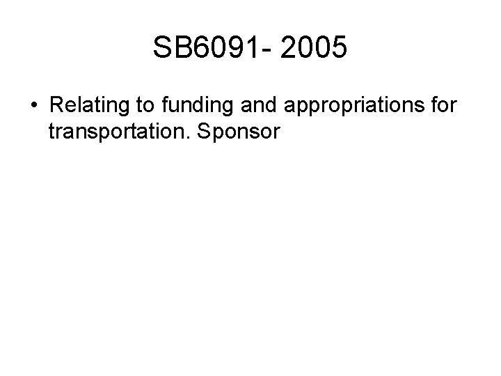 SB 6091 - 2005 • Relating to funding and appropriations for transportation. Sponsor 
