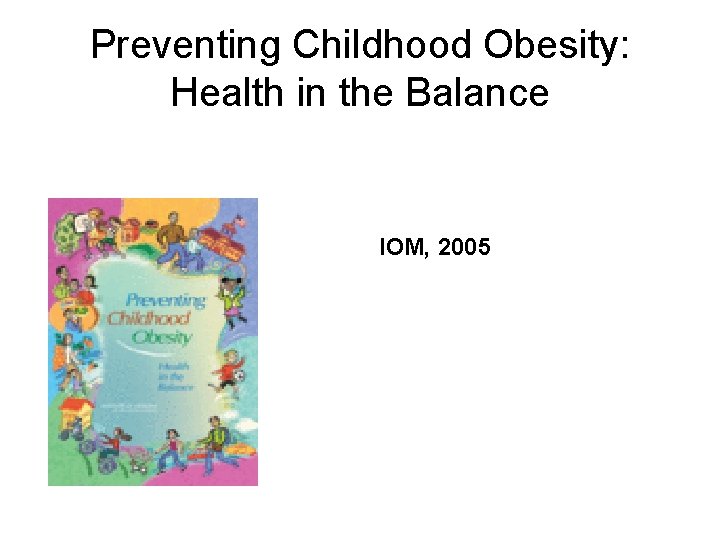 Preventing Childhood Obesity: Health in the Balance IOM, 2005 