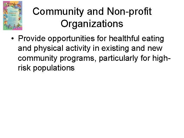 Community and Non-profit Organizations • Provide opportunities for healthful eating and physical activity in