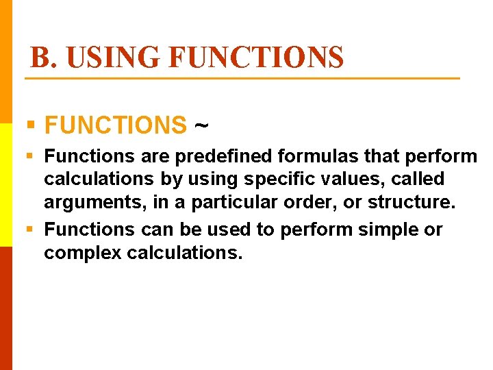 B. USING FUNCTIONS § FUNCTIONS ~ § Functions are predefined formulas that perform calculations