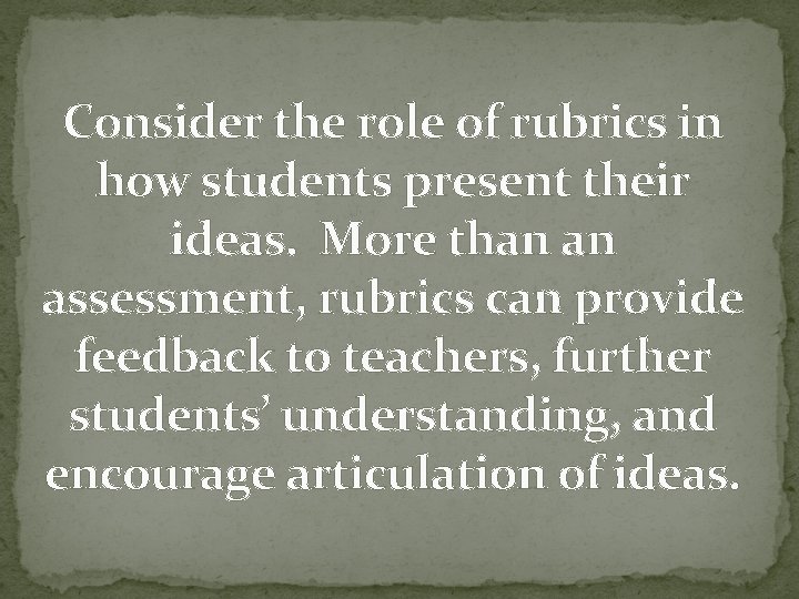 Consider the role of rubrics in how students present their ideas. More than an