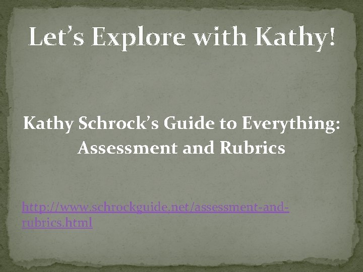 Let’s Explore with Kathy! Kathy Schrock’s Guide to Everything: Assessment and Rubrics http: //www.