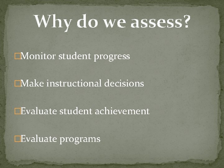 Why do we assess? �Monitor student progress �Make instructional decisions �Evaluate student achievement �Evaluate